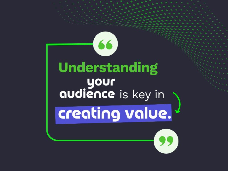 A quote that reads, “understanding your audience is key in creating value.”